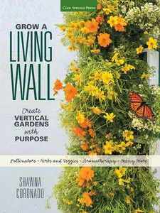 Grow a Living Wall: Create Vertical Gardens with Purpose: Pollinators - Herbs and Veggies - Aromatherapy - Many More