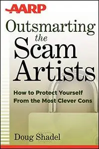 Outsmarting the Scam Artists: How to Protect Yourself From the Most Clever Cons