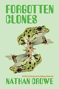 Forgotten Clones : The Birth of Cloning and the Biological Revolution