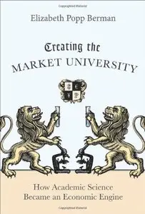 Creating the Market University: How Academic Science Became an Economic Engine