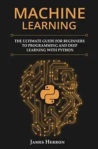 Machine Learning: The Ultimate Guide for Beginners to Programming and Deep Learning With Python
