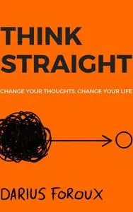 THINK STRAIGHT: Change Your Thoughts, Change Your Life, 2nd Edition