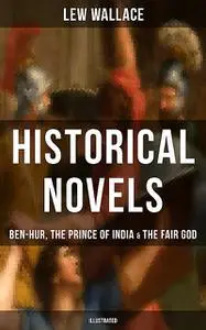 «Historical Novels of Lew Wallace: Ben-Hur, The Prince of India & The Fair God (Illustrated)» by Lew Wallace