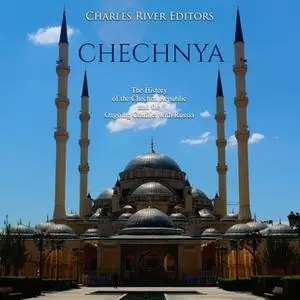 «Chechnya: The History of the Chechen Republic and the Ongoing Conflict with Russia» by Charles River Editors