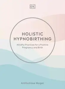 Holistic Hypnobirthing: Mindful Practices for a Positive Pregnancy and Birth