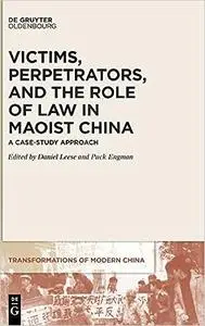 Victims, Perpetrators, and the Role of Law in Maoist China: A Case-Study Approach (Transformations of Modern China)