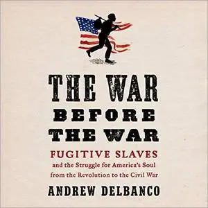 The War Before the War: Fugitive Slaves and the Struggle for America's Soul from the Revolution to the Civil War [Audiobook]