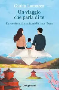 Giulia Lamarca - Un viaggio che parla di te. L'avventura di una famiglia nata libera