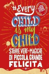 AA.VV. - Every Child Is My Child. Storie vere e magiche di piccola, grande felicità