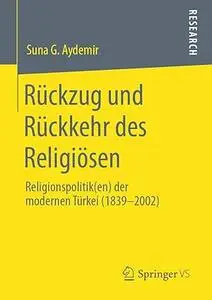 Rückzug und Rückkehr des Religiösen: Religionspolitik(en) der modernen Türkei (1839-2002)