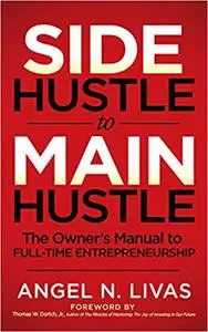 Side Hustle to Main Hustle: The Owner's Manual to Full-Time Entrepreneurship