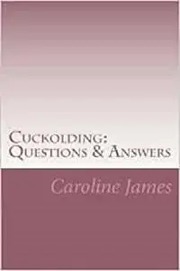 Cuckolding: Questions & Answers: Revealing the most primal and intimate of lifestyles