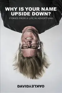 «Why Is Your Name Upside Down?: Stories From a Life in Advertising» by David Oakley