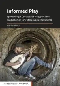 Informed Play : Approaching a Concept and Biology of Tone Production on Early Modern Lute Instruments by Rolfhamre , Robin