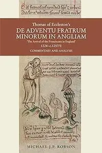 Thomas of Eccleston's De Adventu Fratrum Minorum in Angliam / The Arrival of the Franciscans in England, 1224-c.1257/8:
