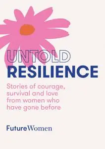 Untold Resilience: Stories of courage, survival and love from women who have gone before