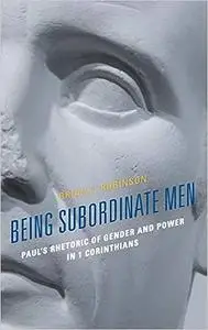 Being Subordinate Men: Paul's Rhetoric of Gender and Power in 1 Corinthians