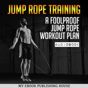 «Jump Rope Training: A Foolproof Jump Rope Workout Plan» by My Ebook Publishing House
