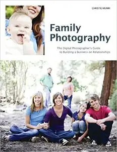 Family Photography: The Digital Photographer's Guide to Building a Business on Relationships