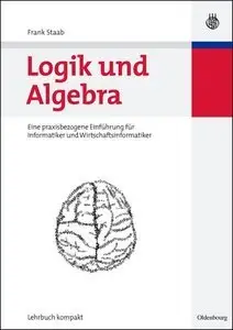 Logik und Algebra: Eine praxisbezogene Einführung für Informatiker und Wirtschaftsinformatiker (Repost)