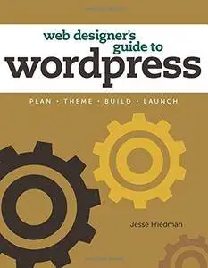 Web Designer's Guide to WordPress: Plan, Theme, Build, Launch