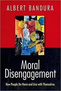 Moral Disengagement: How People Do Harm and Live with Themselves (Repost)