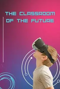 The Classroom of the Future: How Virtual Reality will Revolutionize Education