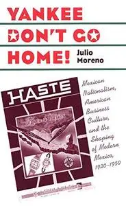 Yankee Don't Go Home!: Mexican Nationalism, American Business Culture, and the Shaping of Modern Mexico, 1920-1950 (The Luther