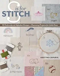 S is for Stitch: 52 Embroidered Alphabet Designs + Charming Projects for Little Ones (Repost)