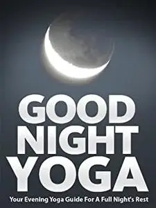 Good Night Yoga: Your Evening Yoga Guide For A Full Night's Rest (Just Do Yoga Book 2)