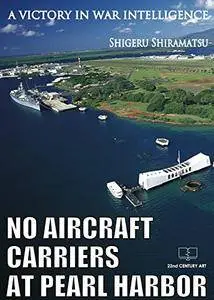 No aircraft carriers at pearl harbor: A victory in war intelligence [Kindle Edition]