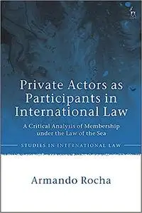 Private Actors as Participants in International Law: A Critical Analysis of Membership under the Law of the Sea