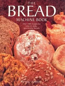 The Bread Machine Book: Over 100 Recipes for Easy-to-make, Spectacular Breads [Repost]