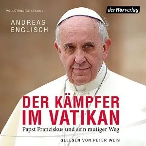 Der Kämpfer im Vatikan: Papst Franziskus und sein mutiger Weg
