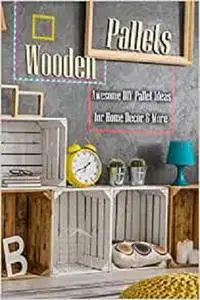 Wooden Pallets: Awesome DIY Pallet Ideas for Home Decor & More: Home Decor Book