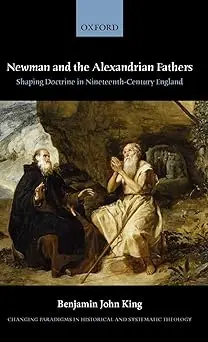 Newman and the Alexandrian Fathers: Shaping Doctrine in Nineteenth-Century England