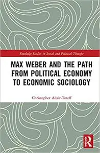 Max Weber and the Path from Political Economy to Economic Sociology