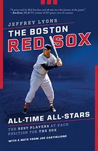 The Boston Red Sox All-Time All-Stars: The Best Players at Each Position for the Sox