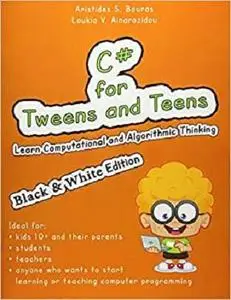 C# for Tweens and Teens: Learn Computational and Algorithmic Thinking