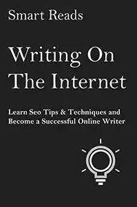 Writing on the Internet: Learn SEO Tips & Techniques and Become a Successful Online Writer