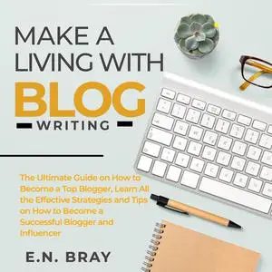 «Make a Living With Blog Writing: The Ultimate Guide on How to Become a Top Blogger, Learn All the Effective Strategies