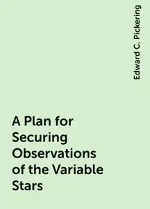 «A Plan for Securing Observations of the Variable Stars» by Edward C. Pickering