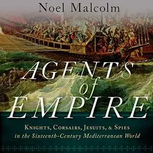 Agents of Empire: Knights, Corsairs, Jesuits and Spies in the Sixteenth-Century Mediterranean World [Audiobook]