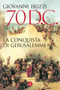 Giovanni Brizzi - 70 d.C. La conquista di Gerusalemme