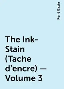 «The Ink-Stain (Tache d'encre) — Volume 3» by René Bazin