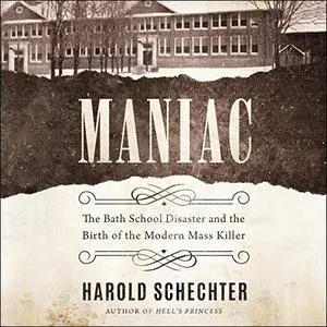 Maniac: The Bath School Disaster and the Birth of the Modern Mass Killer [Audiobook]