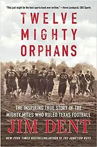 Twelve Mighty Orphans: The Inspiring True Story of the Mighty Mites Who Ruled Texas Football