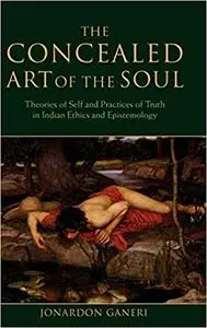 The Concealed Art of the Soul: Theories of Self and Practices of Truth in Indian Ethics and Epistemology