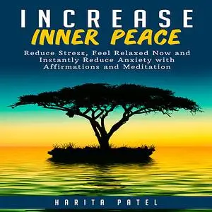 «Increase Inner Peace: Reduce Stress, Feel Relaxed Now and Instantly Reduce Anxiety with Affirmations and Meditation» by