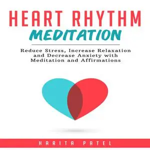 «Heart Rhythm Meditation: Reduce Stress, Increase Relaxation and Decrease Anxiety with Meditation and Affirmations» by H